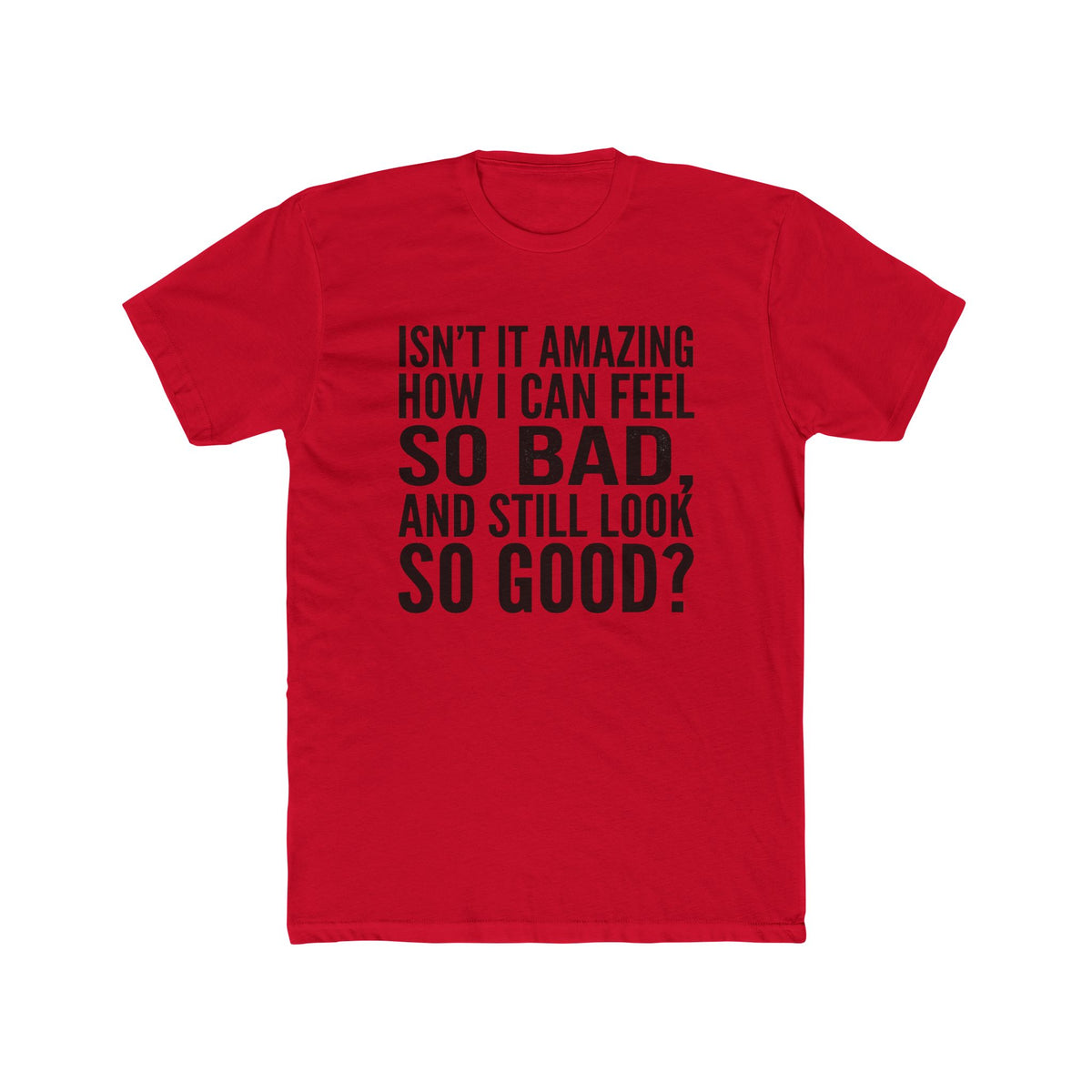 Graphic Tee — "Isn’t it amazing how I can feel so bad, and still look so good?"