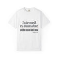 T-Shirt — “To the world we dream about, and the one we live in now.” Inspirational Quote Tee