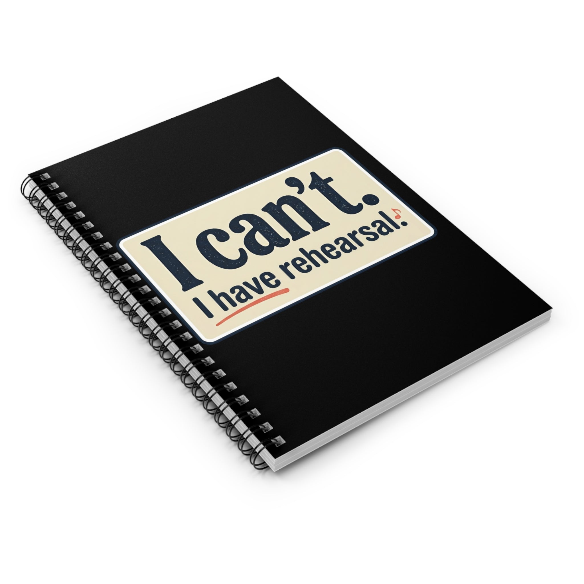 I Can’t — I Have Rehearsal Spiral Notebook