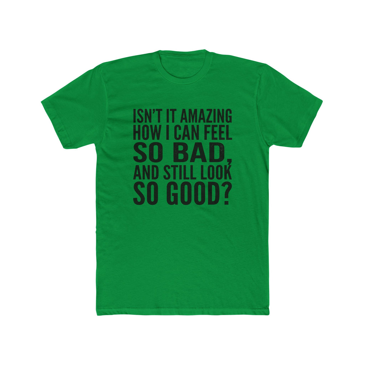 Graphic Tee — "Isn’t it amazing how I can feel so bad, and still look so good?"