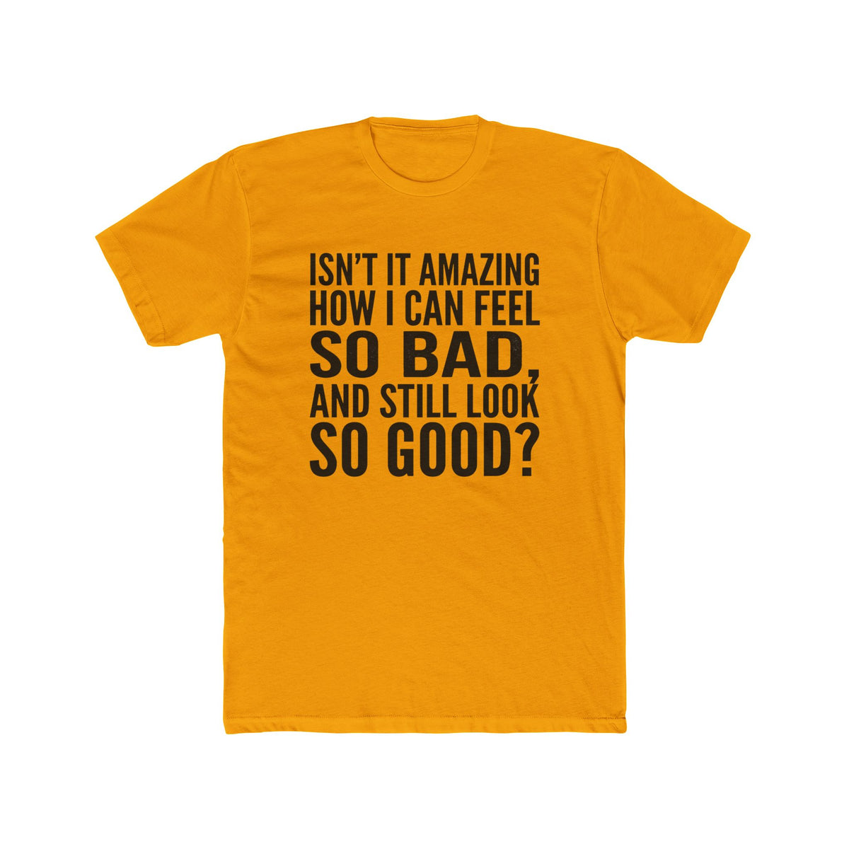 Graphic Tee — "Isn’t it amazing how I can feel so bad, and still look so good?"