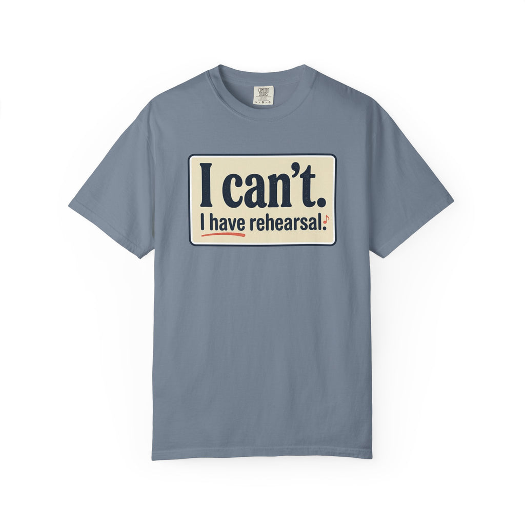 I Can't — I Have Rehearsal T-Shirt