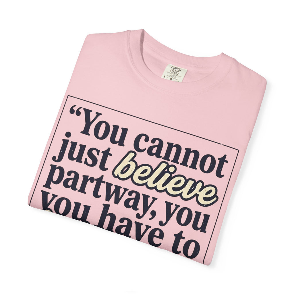 Book of Mormon Quote T-Shirt — "You Cannot Just Believe Partway"