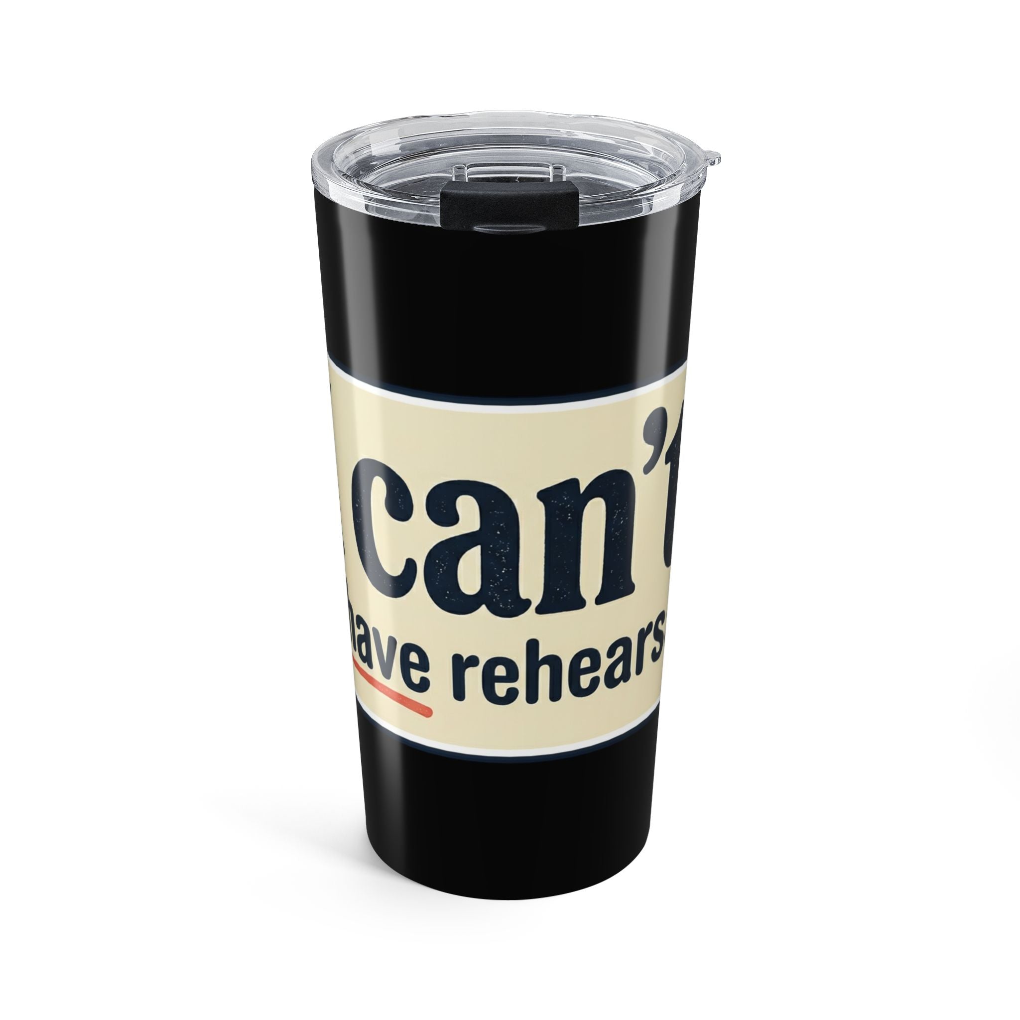 20oz Tumbler — "I Can't. I Have Rehearsal." Rehearsal Coffee Tumbler