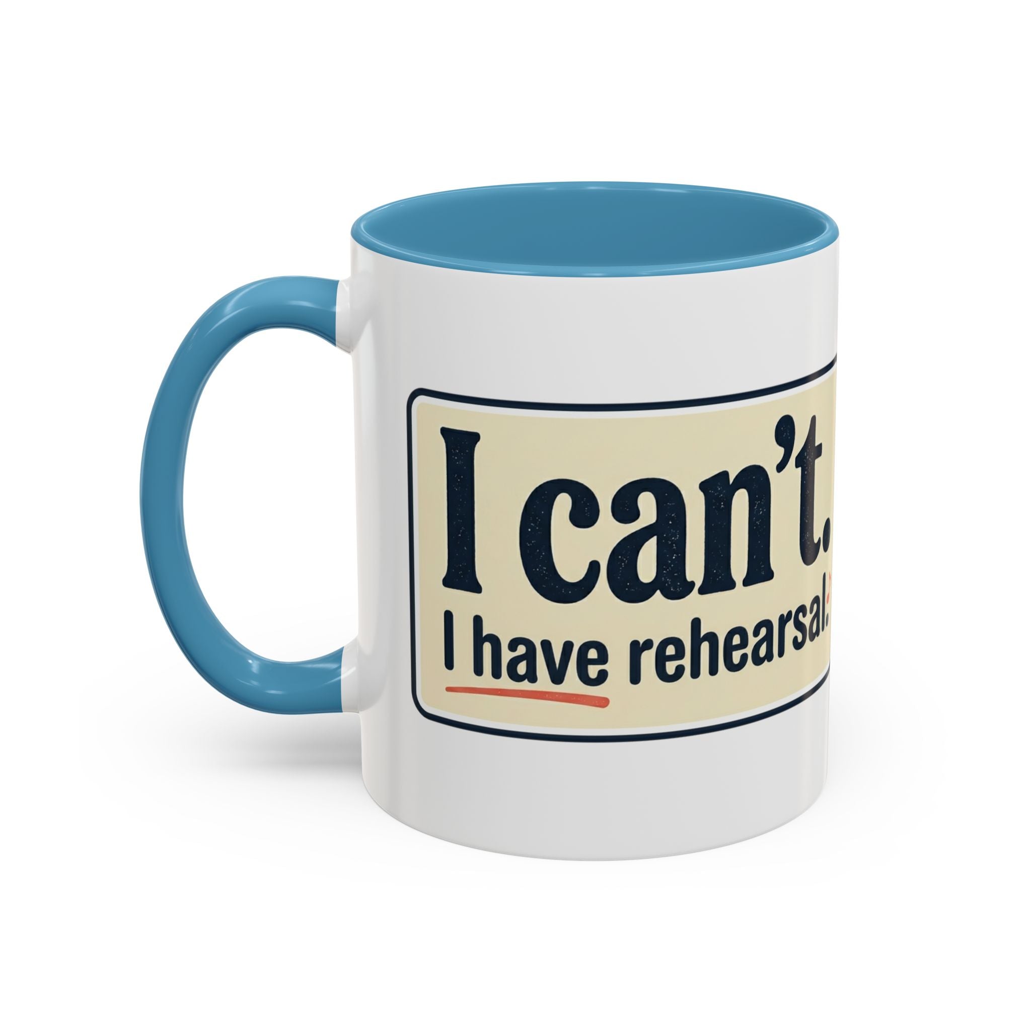 I Can't. I Have Rehearsal. Accent Coffee Mug — 11/15oz