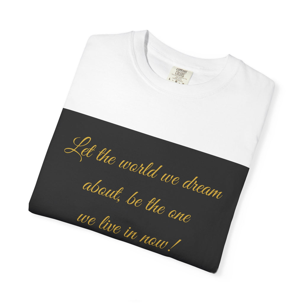 T-Shirt — "Let the world we dream about, be the one we live in now" Inspirational Quote Tee