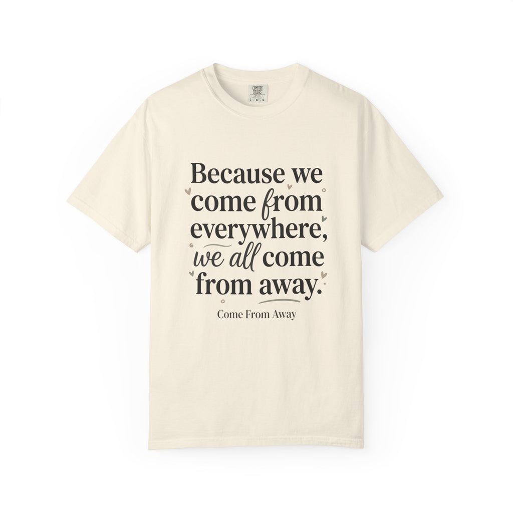 Come From Away Quote T-Shirt — 'Because we come from everywhere, we all come from away.'