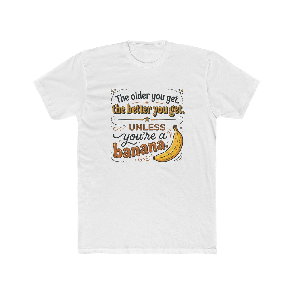 Funny Banana Quote T-Shirt — "The older you get, the better you get unless you're a banana"