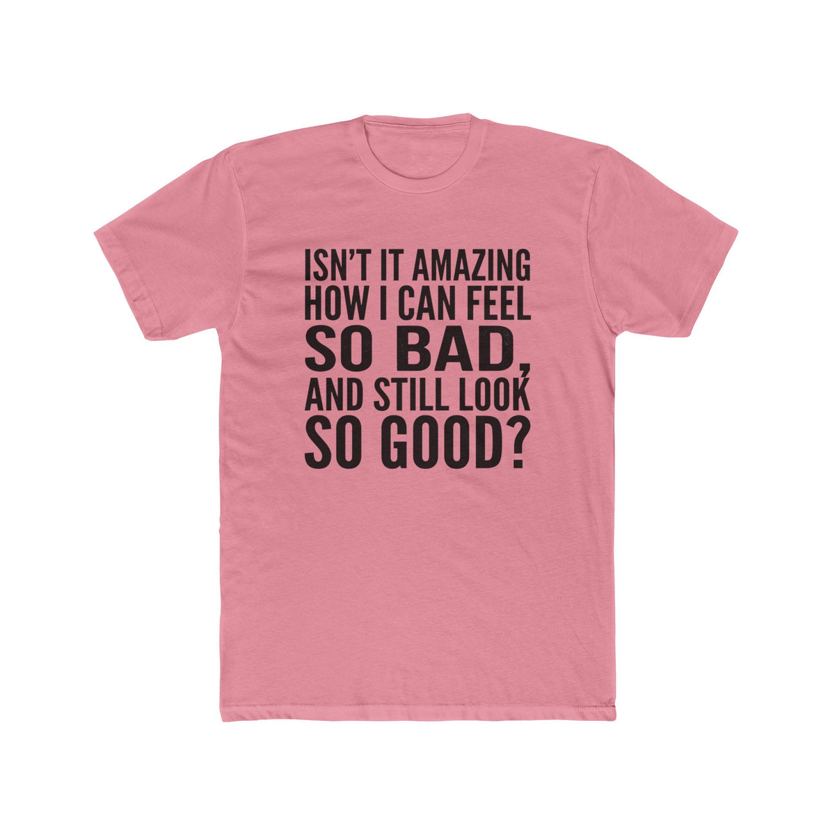 Graphic Tee — "Isn’t it amazing how I can feel so bad, and still look so good?"