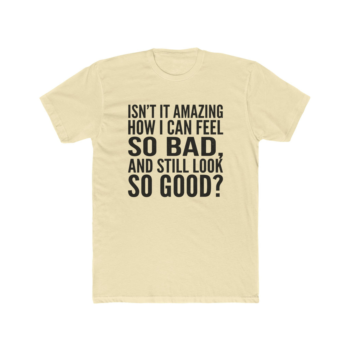 Graphic Tee — "Isn’t it amazing how I can feel so bad, and still look so good?"