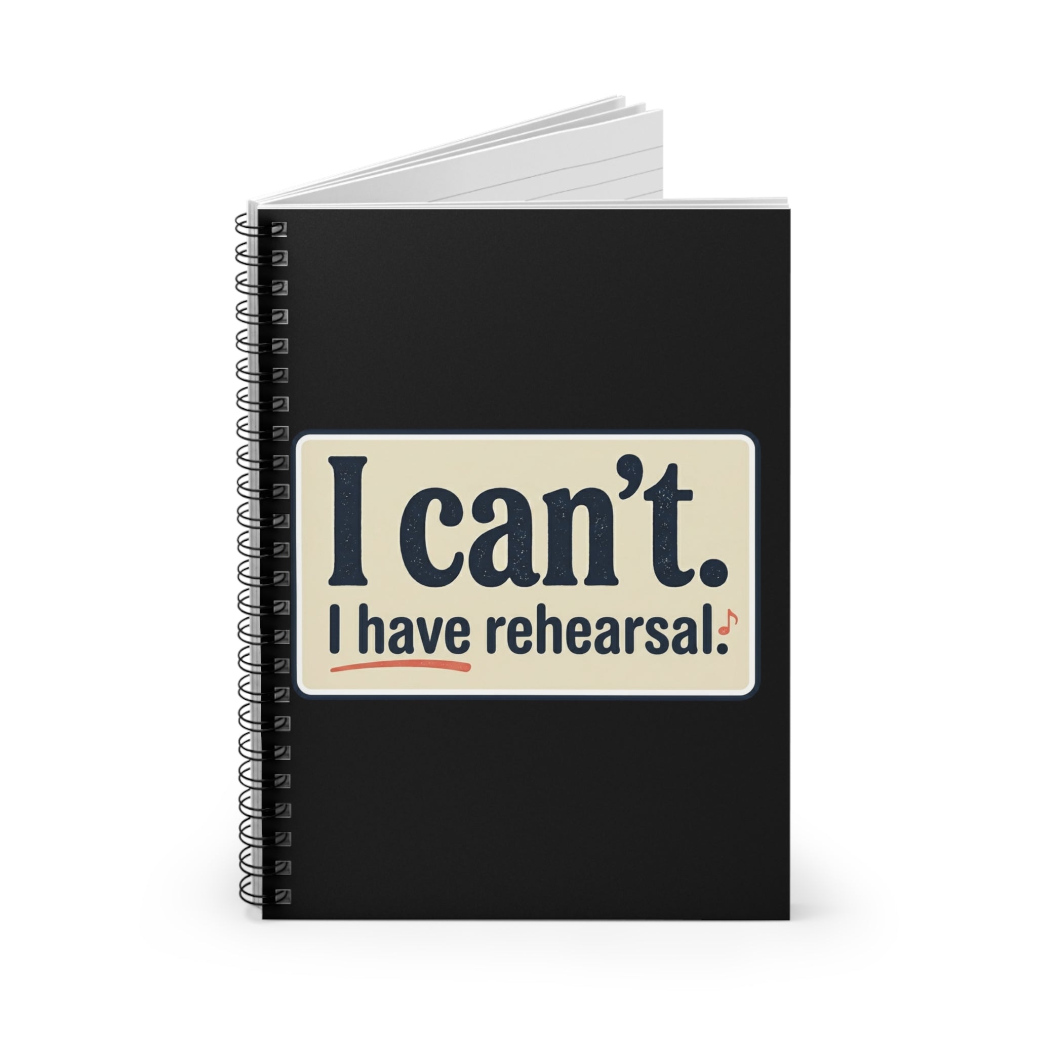 I Can’t — I Have Rehearsal Spiral Notebook
