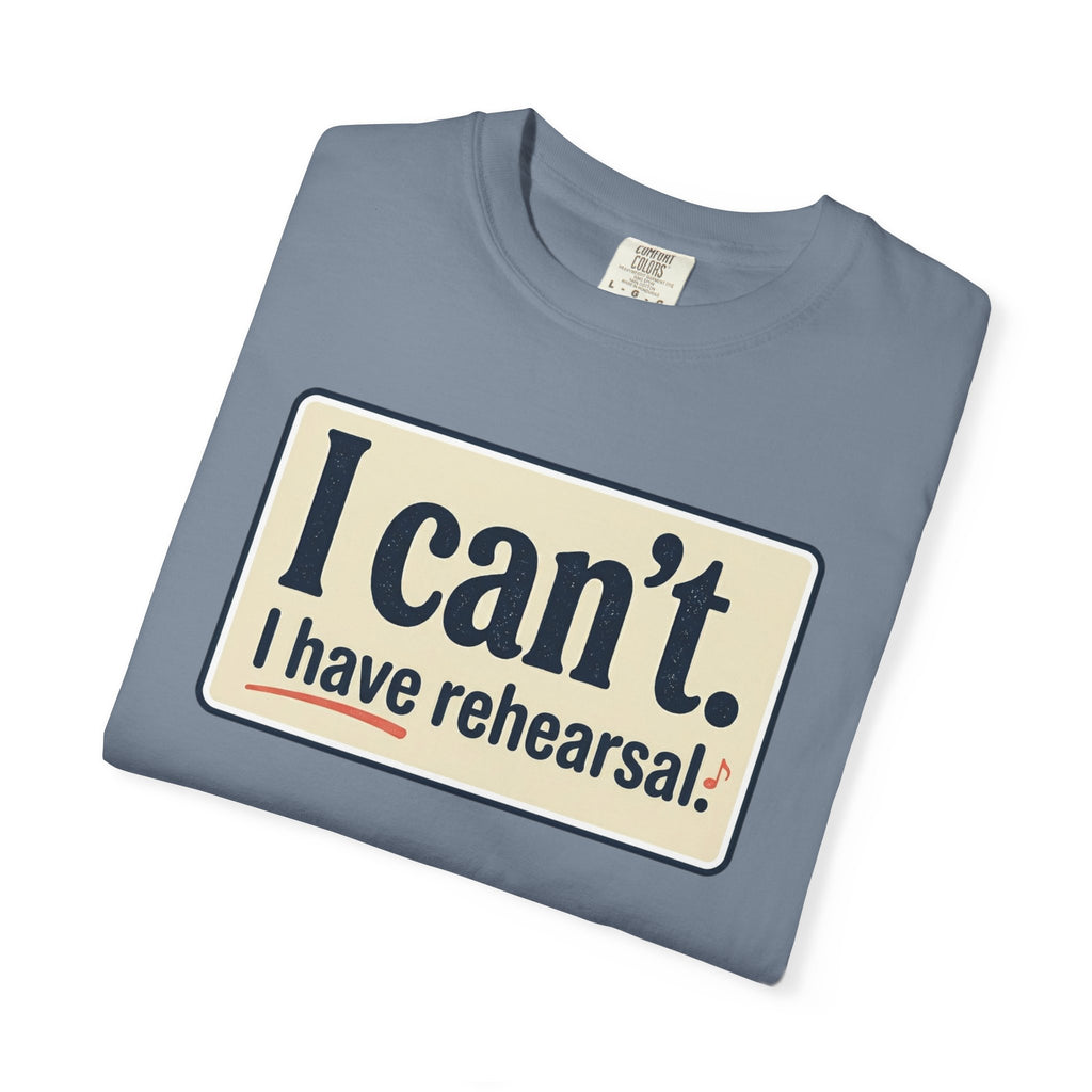I Can't — I Have Rehearsal T-Shirt