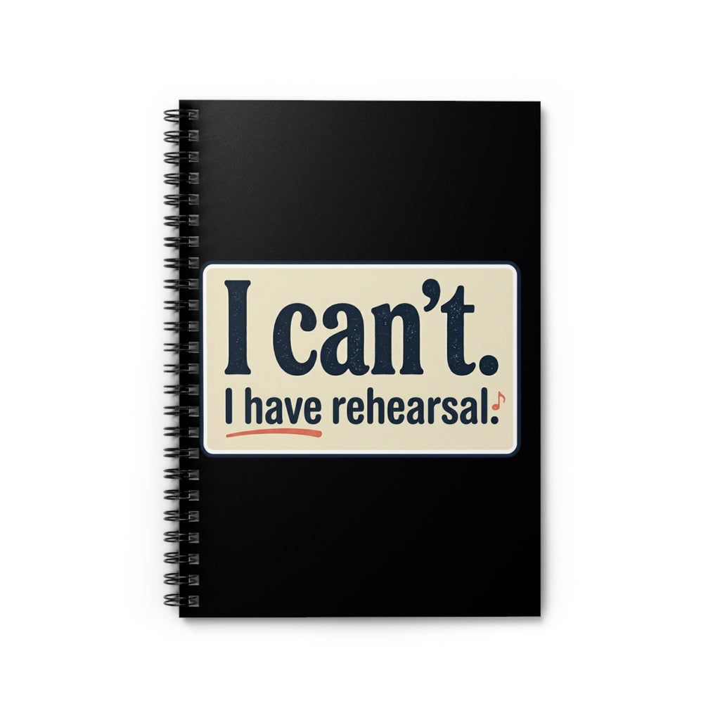 I Can’t — I Have Rehearsal Spiral Notebook