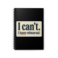I Can’t — I Have Rehearsal Spiral Notebook