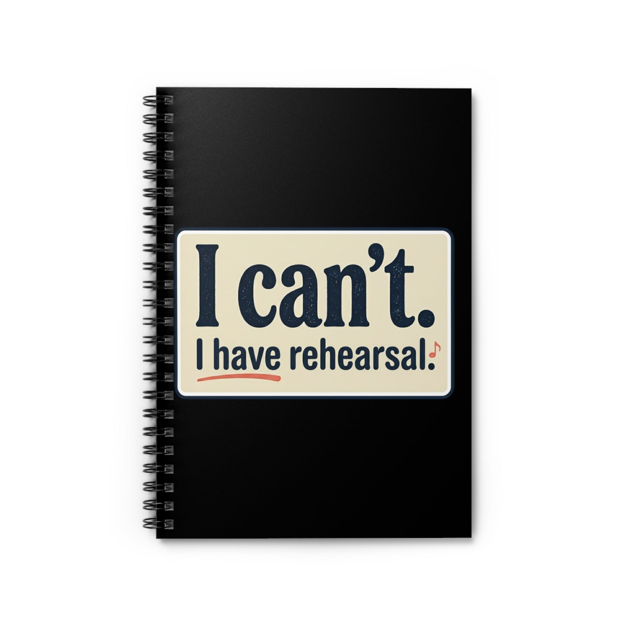 I Can’t — I Have Rehearsal Spiral Notebook