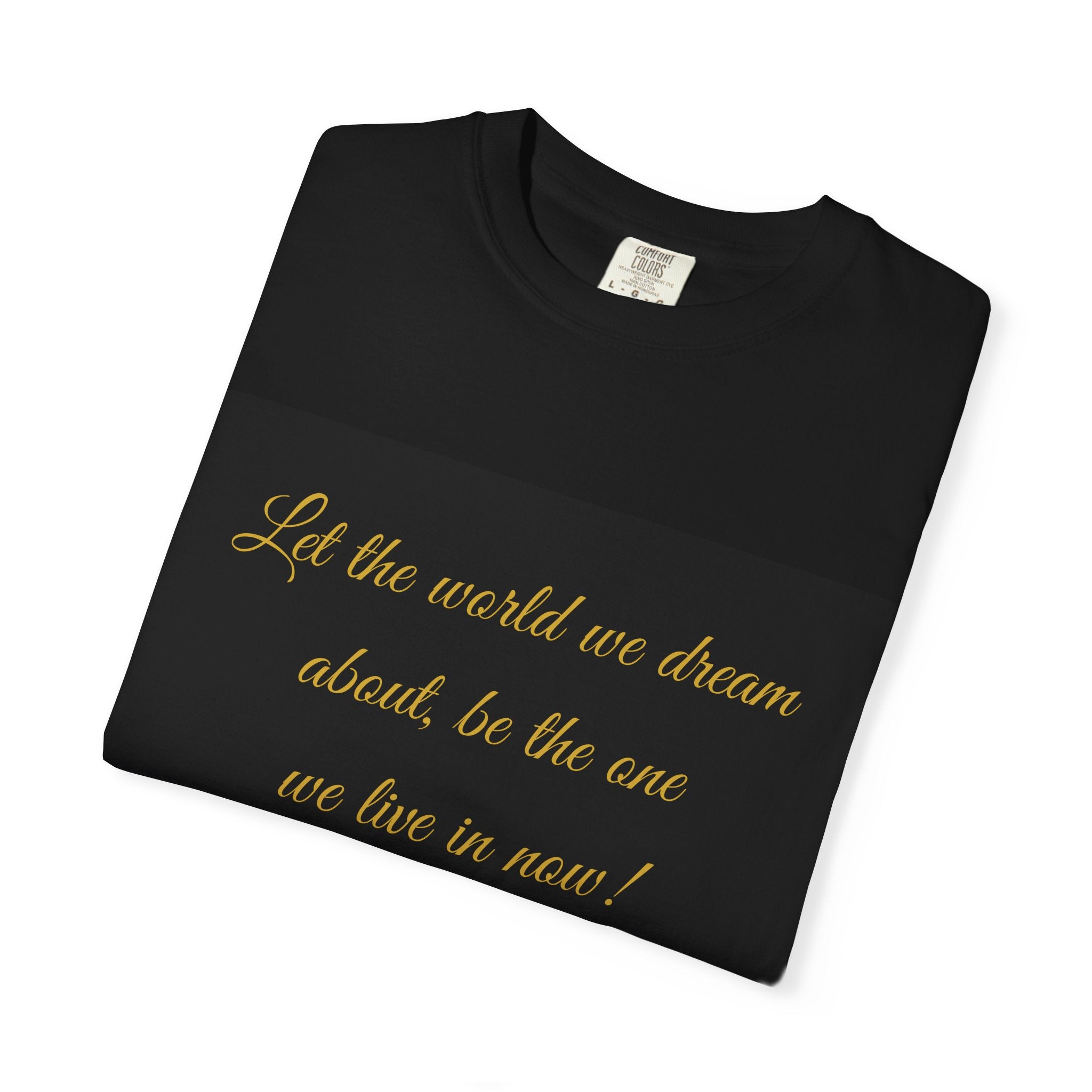 T-Shirt — "Let the world we dream about, be the one we live in now" Inspirational Quote Tee