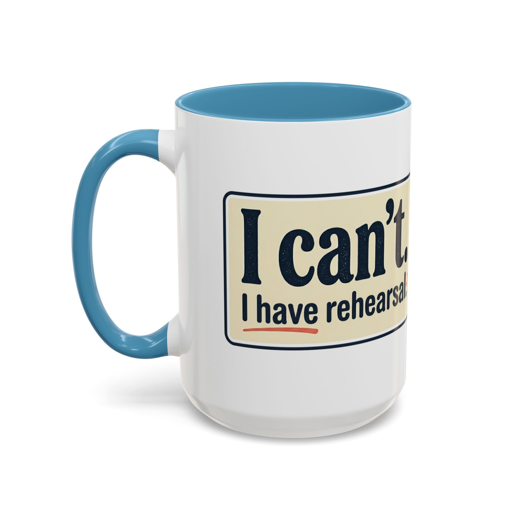 I Can't. I Have Rehearsal. Accent Coffee Mug — 11/15oz