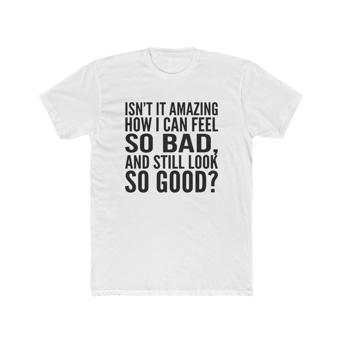 Graphic Tee — "Isn’t it amazing how I can feel so bad, and still look so good?"