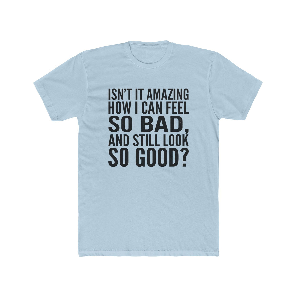 Graphic Tee — "Isn’t it amazing how I can feel so bad, and still look so good?"