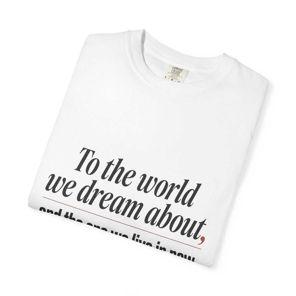 T-Shirt — “To the world we dream about, and the one we live in now.” Inspirational Quote Tee