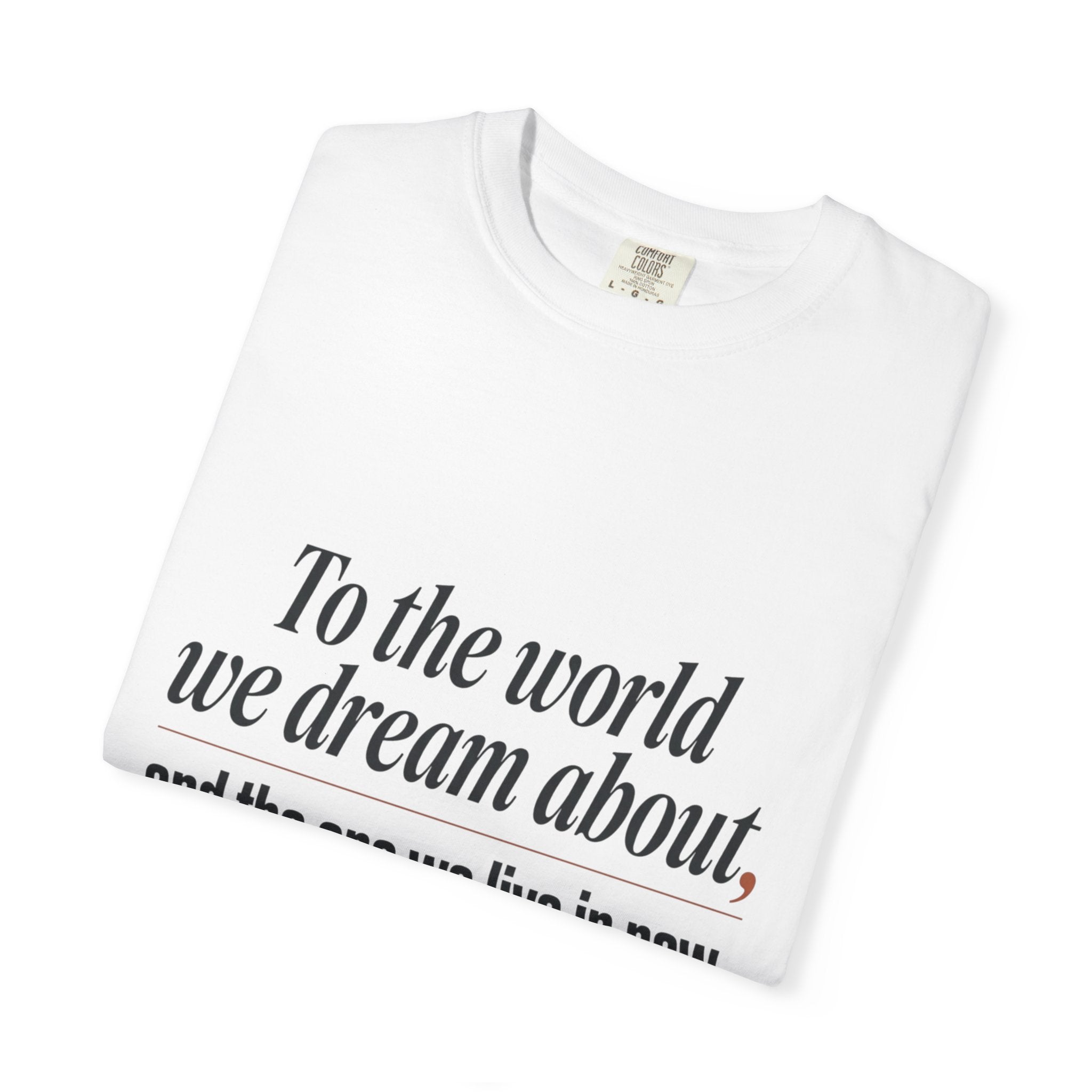 T-Shirt — “To the world we dream about, and the one we live in now.” Inspirational Quote Tee