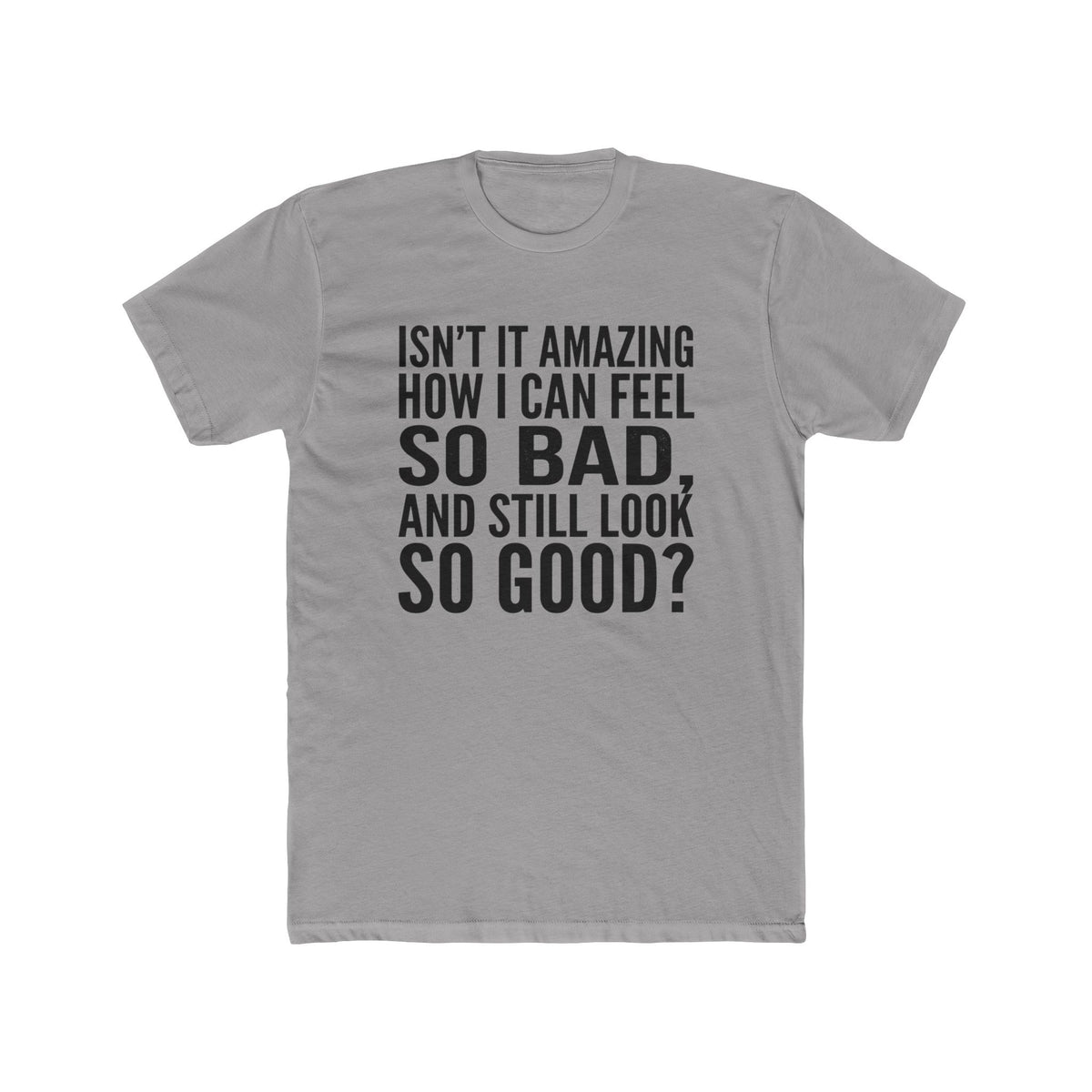 Graphic Tee — "Isn’t it amazing how I can feel so bad, and still look so good?"