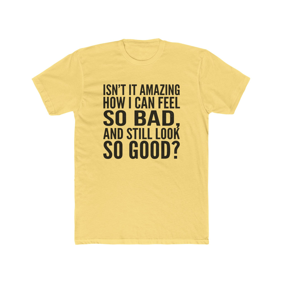 Graphic Tee — "Isn’t it amazing how I can feel so bad, and still look so good?"