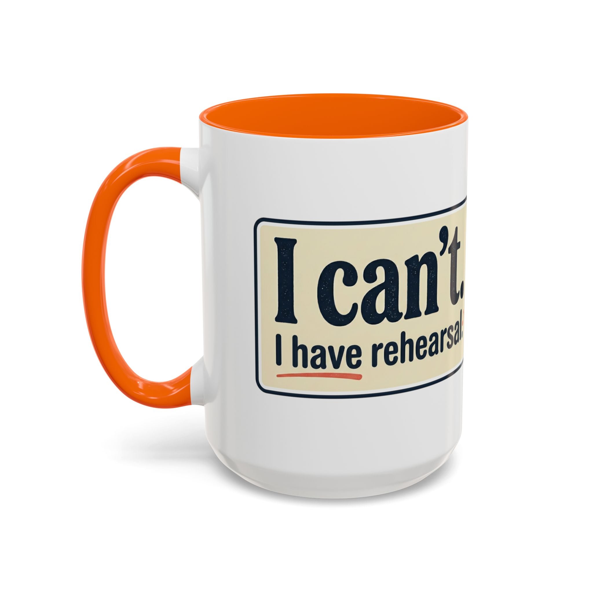 I Can't. I Have Rehearsal. Accent Coffee Mug — 11/15oz